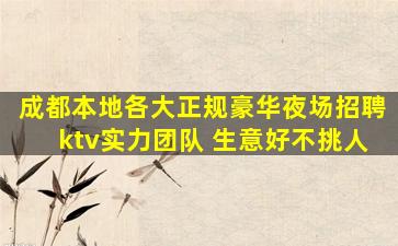 成都本地各大正规豪华夜场招聘ktv实力团队 生意好不挑人